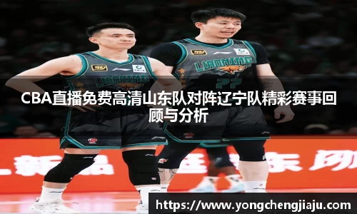 CBA直播免费高清山东队对阵辽宁队精彩赛事回顾与分析
