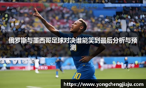 俄罗斯与墨西哥足球对决谁能笑到最后分析与预测